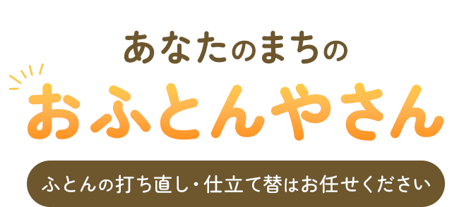 あなたのまちのおふとんやさんふとんの打ち直し・仕立て替はお任せください